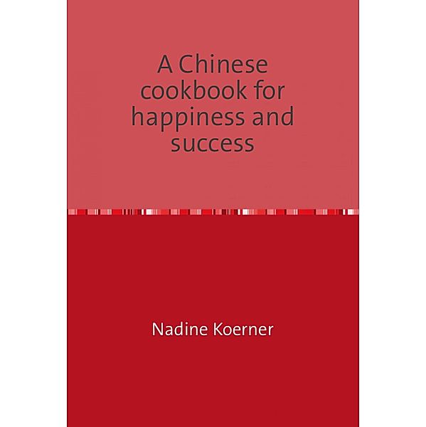 A Chinese cookbook for happiness and success, Nadine Koerner
