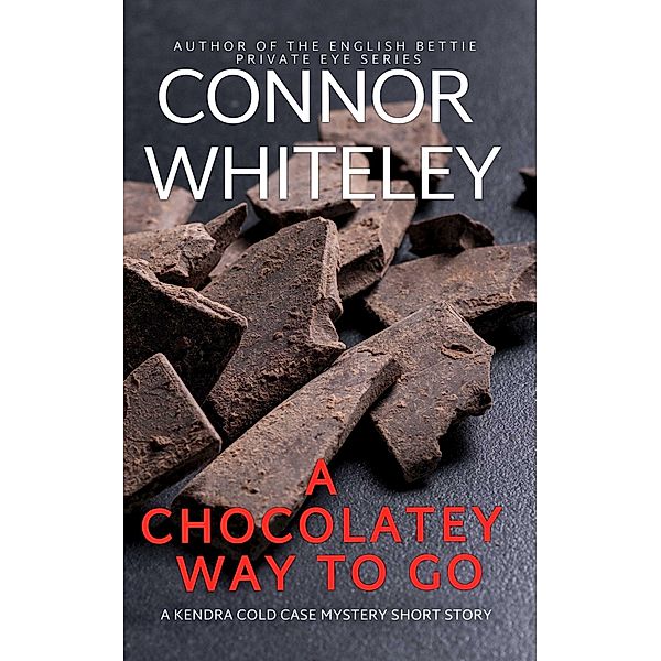 A Chocolatey Way To Go: A Kendra Cold Case Mystery Short Story (Kendra Cold Case Detective Mysteries, #10) / Kendra Cold Case Detective Mysteries, Connor Whiteley