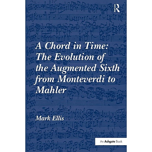 A Chord in Time: The Evolution of the Augmented Sixth from Monteverdi to Mahler, Mark Ellis