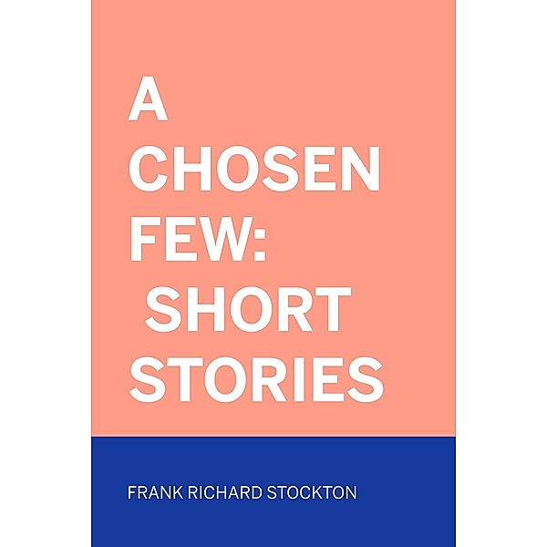 A Chosen Few: Short Stories, Frank Richard Stockton