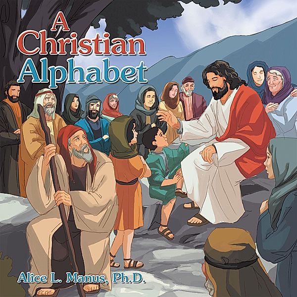 A Christian Alphabet, Alice L. Manus Ph. D.