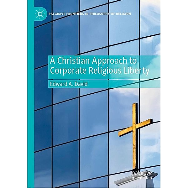 A Christian Approach to Corporate Religious Liberty / Palgrave Frontiers in Philosophy of Religion, Edward A. David