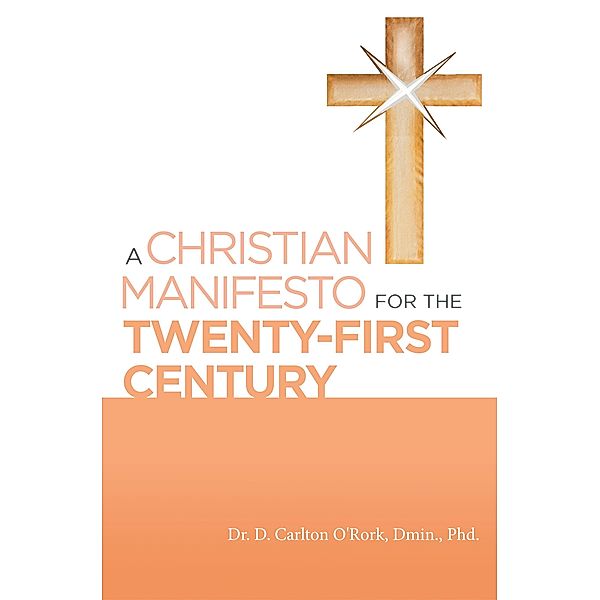 A Christian Manifesto for the Twenty-First Century, D. Carlton O'Rork Dmin.