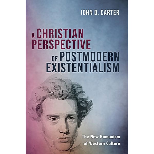 A Christian Perspective of Postmodern Existentialism, John D. Carter