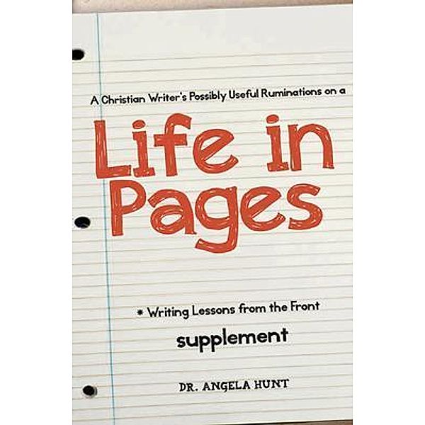 A Christian Writer's Possibly Useful Ruminations on a Life in Pages, Angela E Hunt
