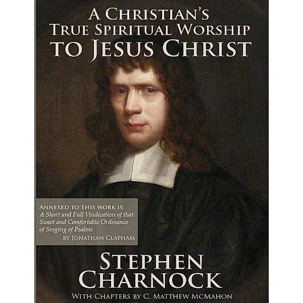 A Christian’s True Spiritual Worship to Jesus Christ, Stephen Charnock, C. Matthew McMahon, Jonathan Clapham