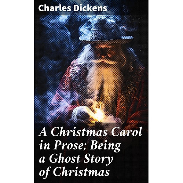 A Christmas Carol in Prose; Being a Ghost Story of Christmas, Charles Dickens