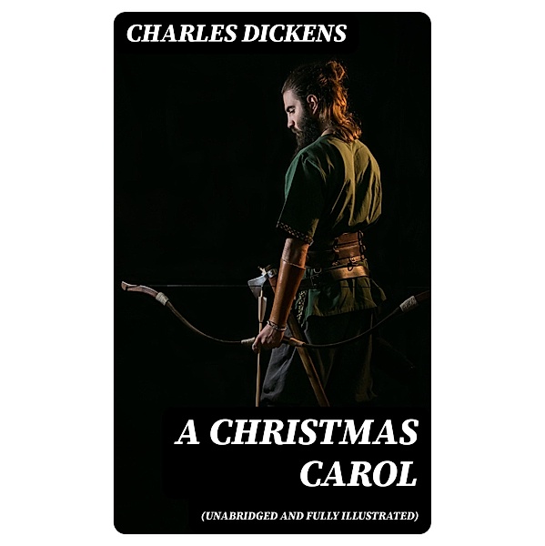 A Christmas Carol (Unabridged and Fully Illustrated), Charles Dickens