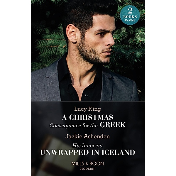 A Christmas Consequence For The Greek / His Innocent Unwrapped In Iceland: A Christmas Consequence for the Greek / His Innocent Unwrapped in Iceland (Mills & Boon Modern), Lucy King, Jackie Ashenden