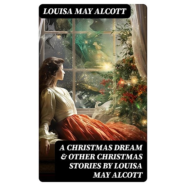 A Christmas Dream & Other Christmas Stories by Louisa May Alcott, Louisa May Alcott