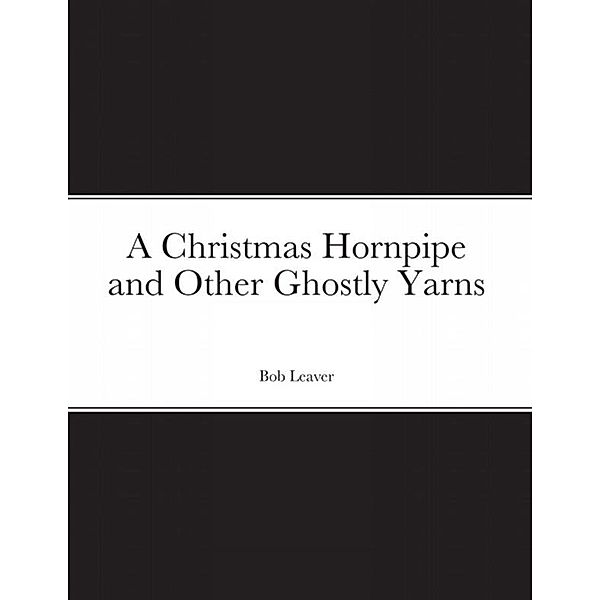 A Christmas Hornpipe and Other Ghostly Yarns, Bob Leaver