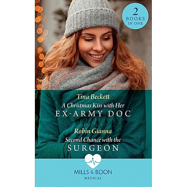 A Christmas Kiss With Her Ex-Army Doc / Second Chance With The Surgeon: A Christmas Kiss with Her Ex-Army Doc / Second Chance with the Surgeon (Mills & Boon Medical) / Mills & Boon Medical, Tina Beckett, Robin Gianna