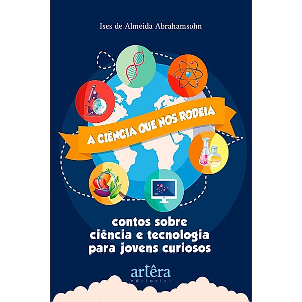 A Ciência que nos Rodeia: Contos Sobre Ciência e Tecnologia para Jovens Curiosos, Ises de Almeida Abrahamsohn