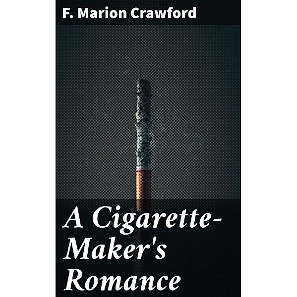 A Cigarette-Maker's Romance, F. Marion Crawford