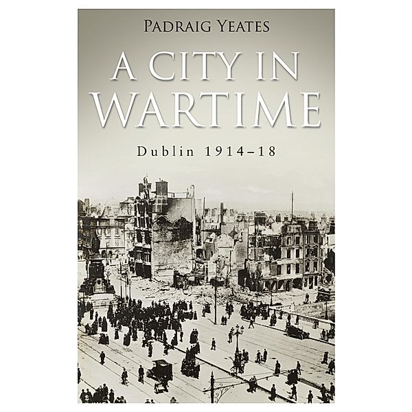 A City in Wartime - Dublin 1914-1918, Pádraig Yeates