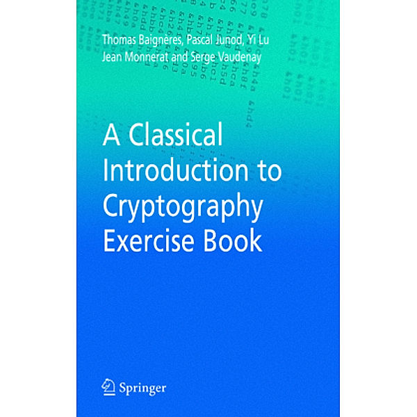 A Classical Introduction to Cryptography Exercise Book, Thomas Baigneres, Pascal Junod, Yi Lu