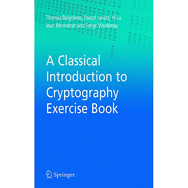 A Classical Introduction to Cryptography Exercise Book, Thomas Baigneres, Pascal Junod, Yi Lu, Jean Monnerat, Serge Vaudenay