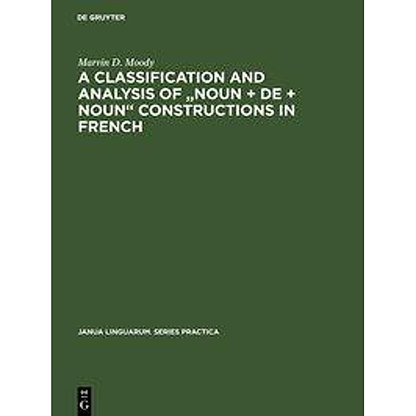 A Classification and Analysis of Noun + De + Noun Constructions in French / Janua Linguarum. Series Practica Bd.227, Marvin D. Moody