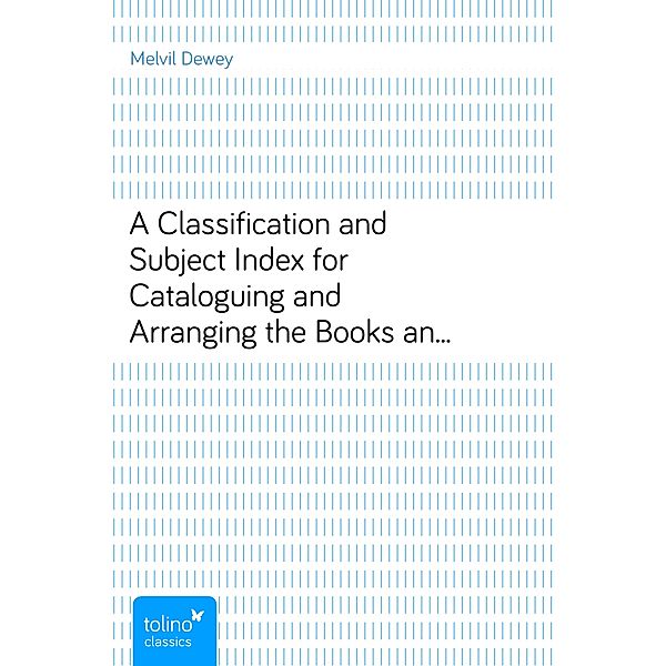 A Classification and Subject Index for Cataloguing and Arranging the Books and Pamphlets of a Library, Melvil Dewey