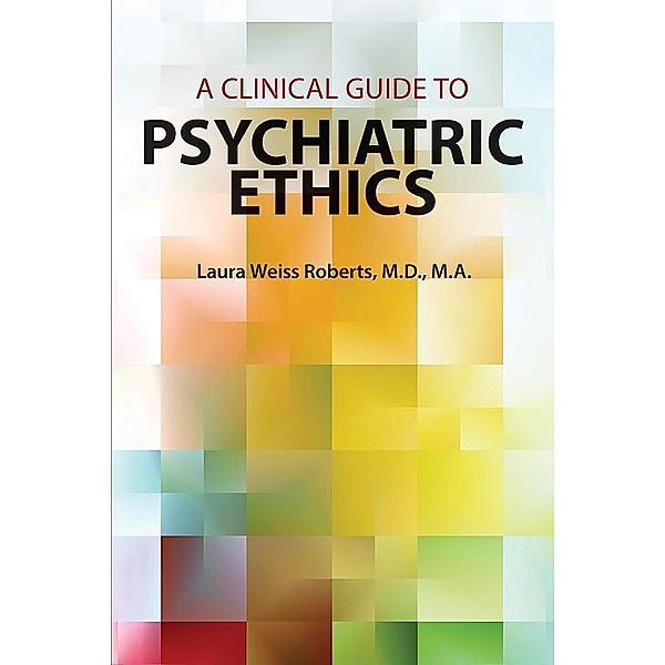 A Clinical Guide to Psychiatric Ethics, Laura Weiss Roberts