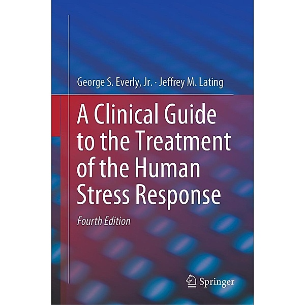 A Clinical Guide to the Treatment of the Human Stress Response, Jr. Everly, Jeffrey M. Lating