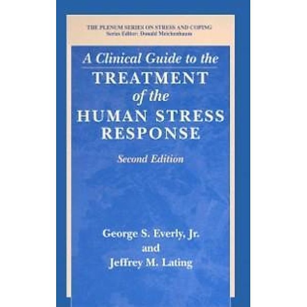 A Clinical Guide to the Treatment of the Human Stress Response / Springer Series on Stress and Coping, George S. Jr. Everly, Jeffrey M. Lating