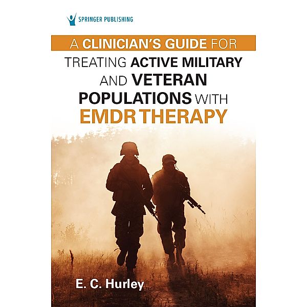 A Clinician's Guide for Treating Active Military and Veteran Populations with EMDR Therapy, E. C. Hurley