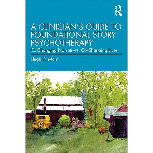 A Clinician's Guide to Foundational Story Psychotherapy, Hugh K. Marr