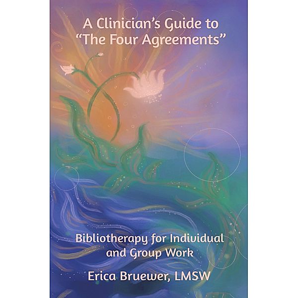 A Clinician's Guide to The Four Agreements, Erica Bruewer Lmsw