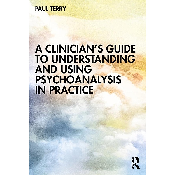 A Clinician's Guide to Understanding and Using Psychoanalysis in Practice, Paul Terry