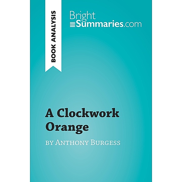 A Clockwork Orange by Anthony Burgess (Book Analysis), Bright Summaries