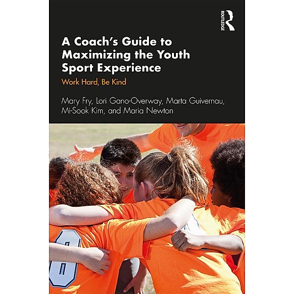 A Coach's Guide to Maximizing the Youth Sport Experience, Mary Fry, Lori Gano-Overway, Marta Guivernau, Mi-Sook Kim, Maria Newton