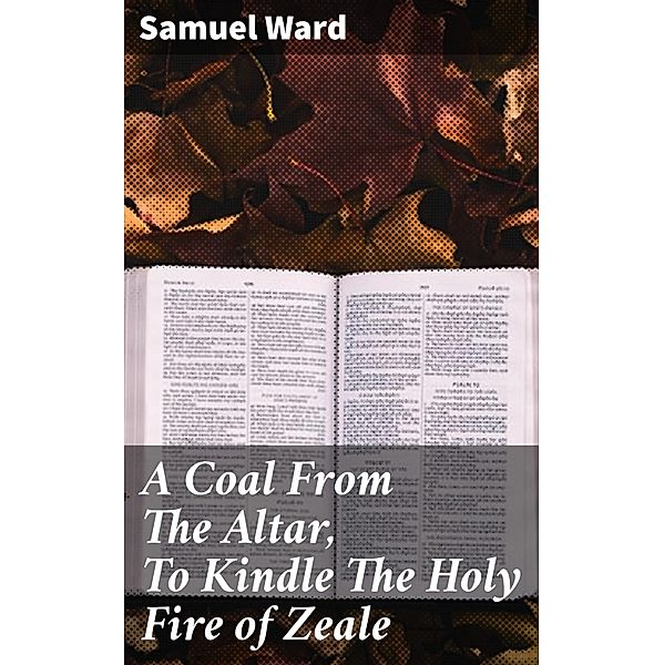 A Coal From The Altar, To Kindle The Holy Fire of Zeale, Samuel Ward