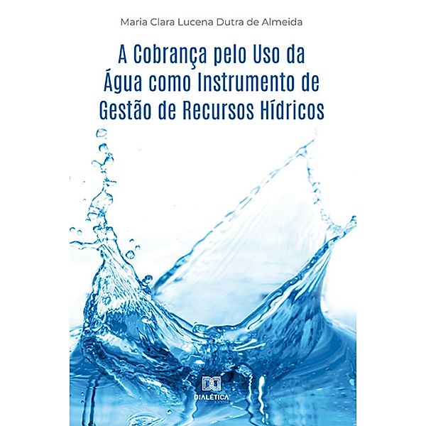 A Cobrança pelo Uso da Água como Instrumento de Gestão de Recursos Hídricos, Maria Clara Lucena Dutra de Almeida