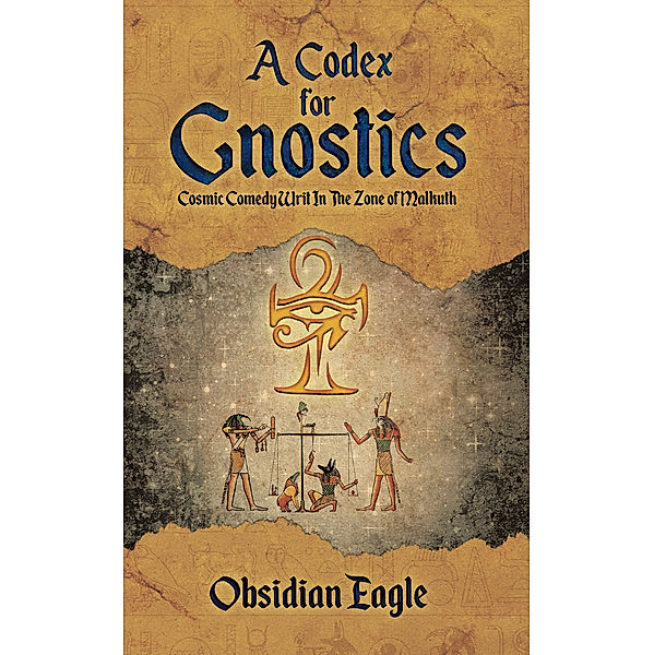 A Codex For Gnostics: Cosmic Comedy Writ In The Zone of Malkuth, Obsidian Eagle