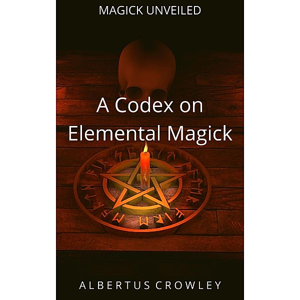 A Codex on Elemental Magick (Magick Unveiled, #2) / Magick Unveiled, Albertus Crowley