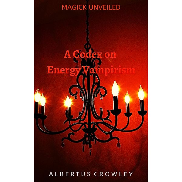 A Codex on Energy Vampirism (Magick Unveiled, #8) / Magick Unveiled, Albertus Crowley