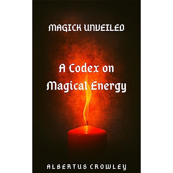 A Codex on Magical Energy (Magick Unveiled, #1) / Magick Unveiled, Albertus Crowley