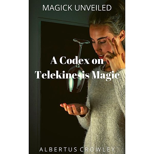 A Codex on Telekinesis Magic (Magick Unveiled, #12) / Magick Unveiled, Albertus Crowley