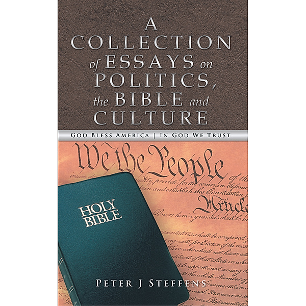 A Collection of Essays on Politics, the Bible and Culture, Peter J Steffens