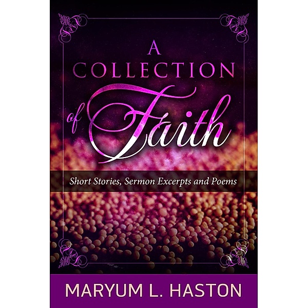 A Collection of Faith: Short Stories, Sermon Excerpts and Poems, Maryum Haston