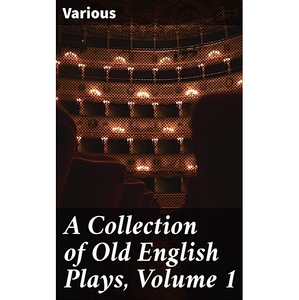 A Collection of Old English Plays, Volume 1, Various