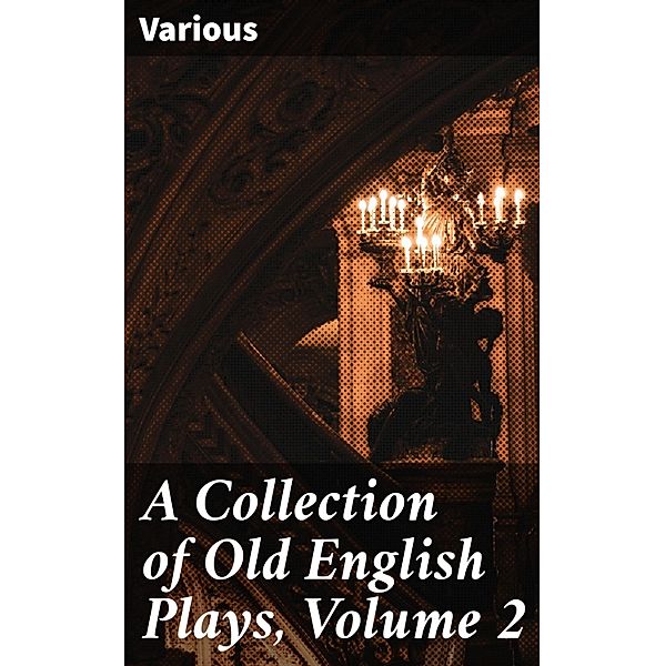 A Collection of Old English Plays, Volume 2, Various