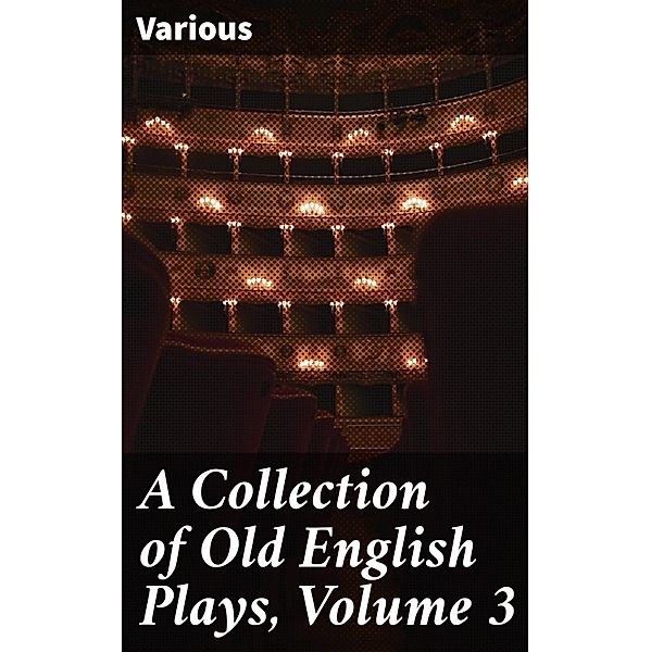 A Collection of Old English Plays, Volume 3, Various