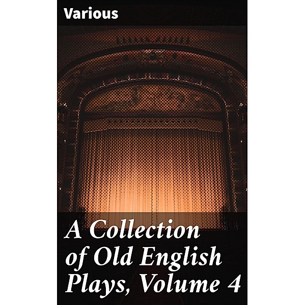 A Collection of Old English Plays, Volume 4, Various