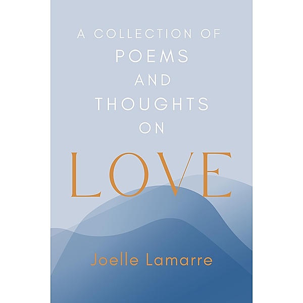A Collection of Poems and Thoughts on Love, Joelle Lamarre