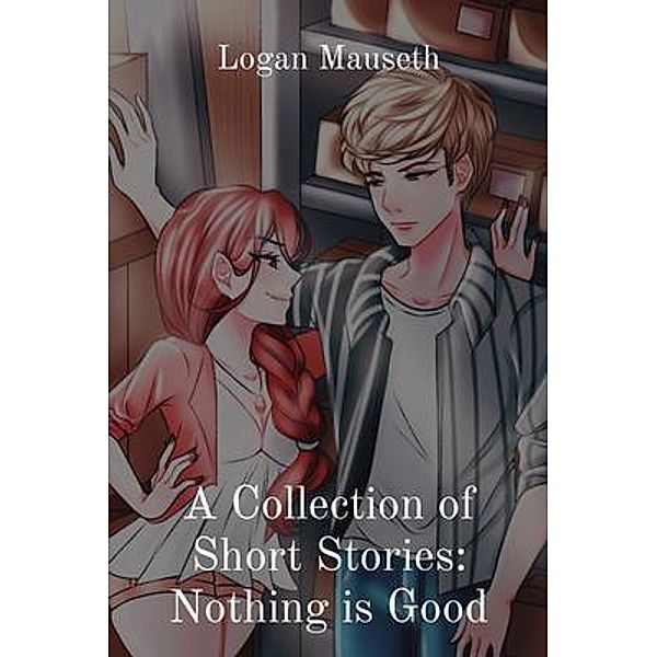 A Collection of Short Stories / Logan Mauseth, Logan Mauseth