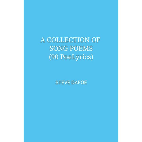 A COLLECTION OF SONG POEMS (90 PoeLyrics), Steve Dafoe