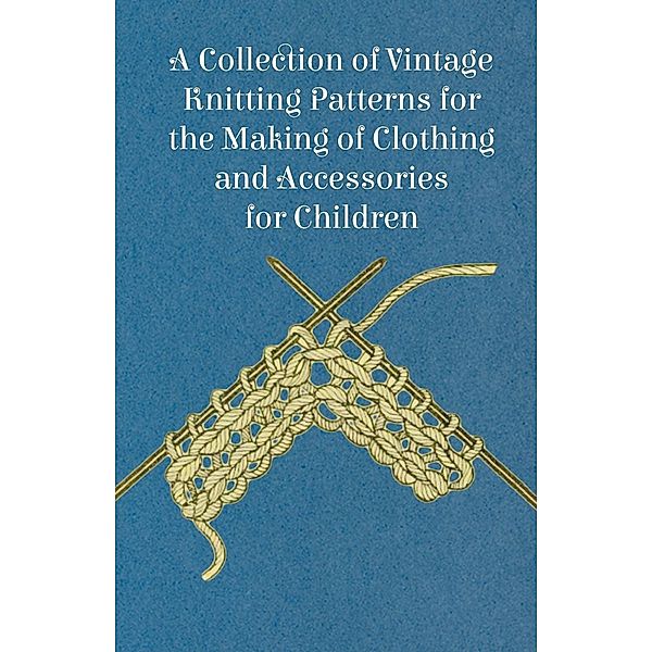 A Collection of Vintage Knitting Patterns for the Making of Clothing and Accessories for Children, Anon