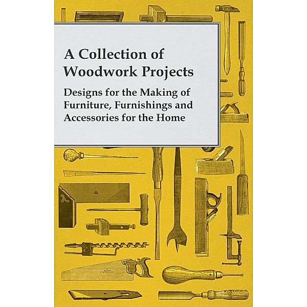 A Collection of Woodwork Projects; Designs for the Making of Furniture, Furnishings and Accessories for the Home, Anon